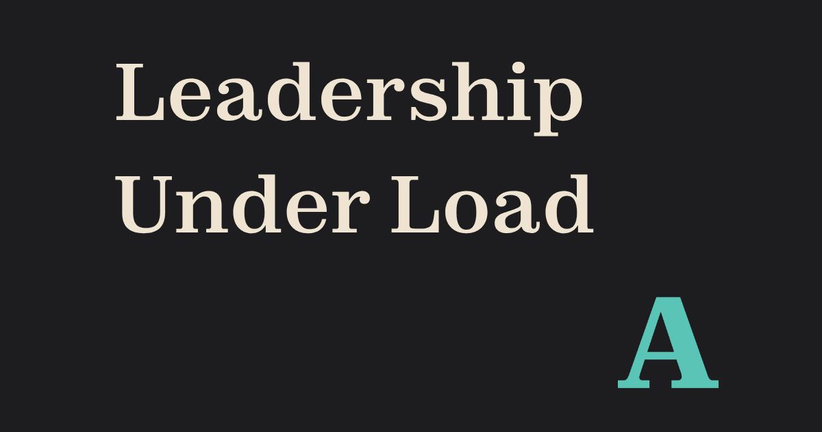 Leadership Under Load: Why Your Best People (Including You) Can’t Sustain What They Start